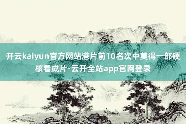 开云kaiyun官方网站港片前10名次中莫得一部硬核看成片-云开全站app官网登录