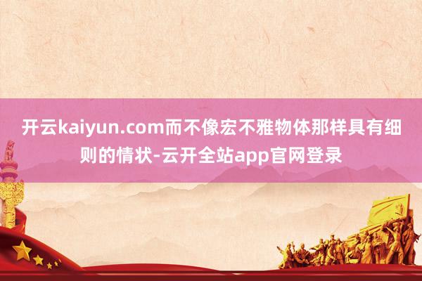 开云kaiyun.com而不像宏不雅物体那样具有细则的情状-云开全站app官网登录