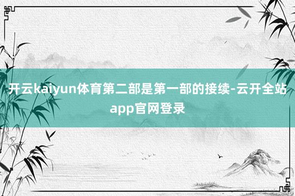 开云kaiyun体育第二部是第一部的接续-云开全站app官网登录