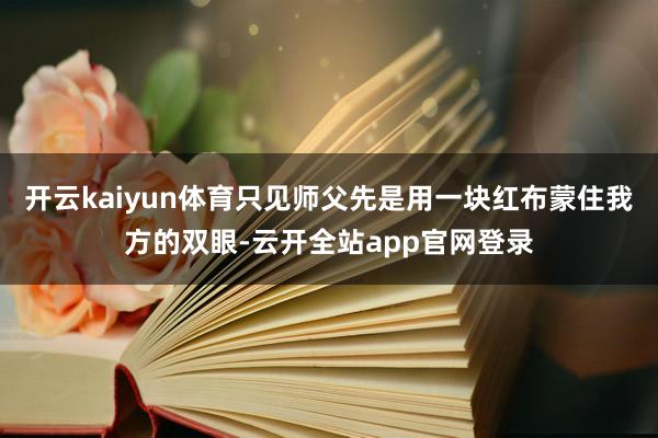 开云kaiyun体育只见师父先是用一块红布蒙住我方的双眼-云开全站app官网登录