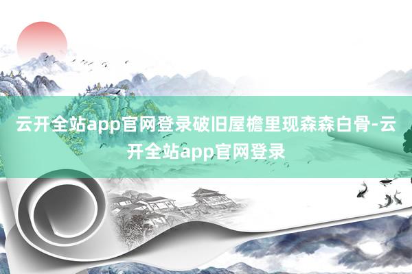 云开全站app官网登录破旧屋檐里现森森白骨-云开全站app官网登录