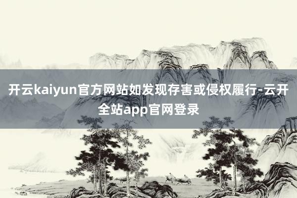 开云kaiyun官方网站如发现存害或侵权履行-云开全站app官网登录