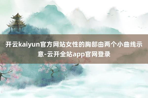 开云kaiyun官方网站女性的胸部由两个小曲线示意-云开全站app官网登录