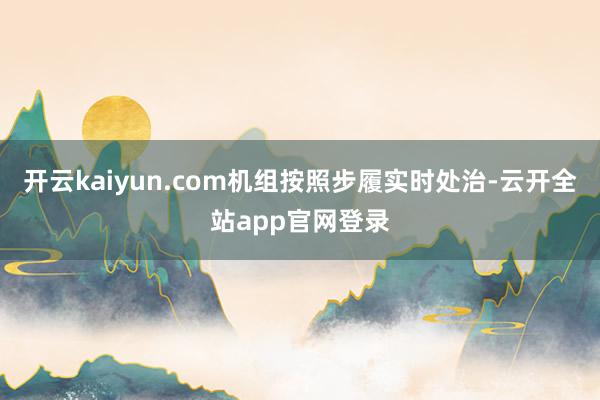 开云kaiyun.com机组按照步履实时处治-云开全站app官网登录