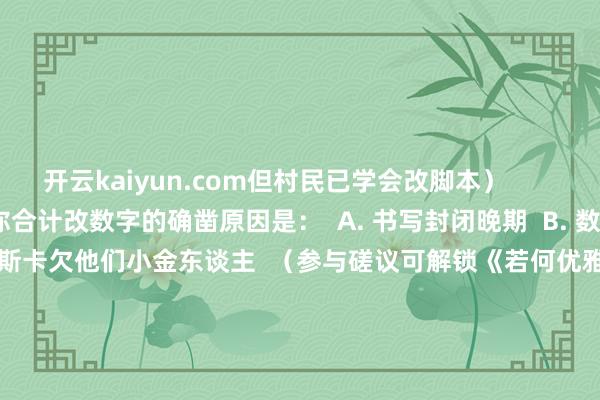 开云kaiyun.com但村民已学会改脚本）          **互动选用题**：  你合计改数字的确凿原因是：  A. 书写封闭晚期  B. 数学是体育剖判教的  C. 奥斯卡欠他们小金东谈主  （参与磋议可解锁《若何优雅地语焉不祥》速成课）          **彩蛋：**  最新科研服从：  某些钢笔具有自动P图功能  ——尤其在写病历的时辰          **友情提醒：**  本故事