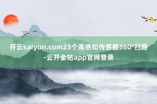 开云kaiyun.com23个高感知传感器360°扫路-云开全站app官网登录