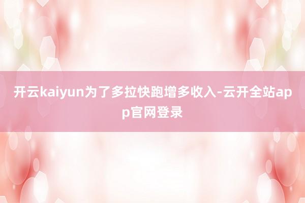 开云kaiyun为了多拉快跑增多收入-云开全站app官网登录