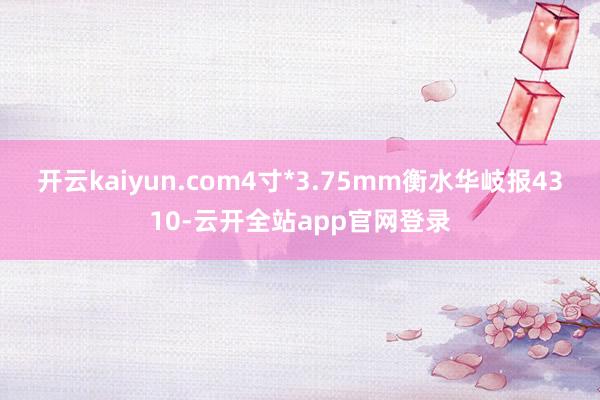 开云kaiyun.com4寸*3.75mm衡水华岐报4310-云开全站app官网登录