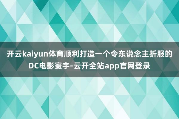 开云kaiyun体育顺利打造一个令东说念主折服的DC电影寰宇-云开全站app官网登录