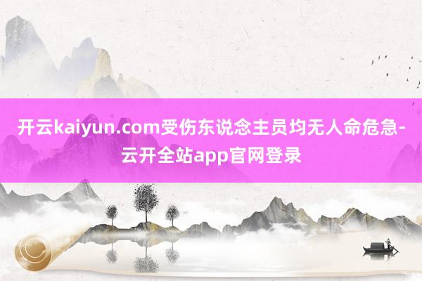 开云kaiyun.com受伤东说念主员均无人命危急-云开全站app官网登录