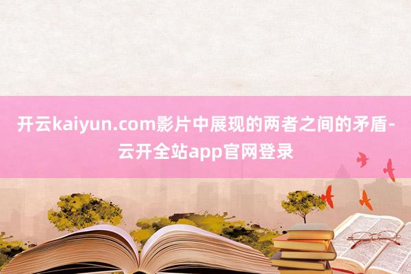 开云kaiyun.com影片中展现的两者之间的矛盾-云开全站app官网登录