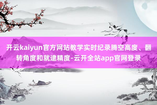 开云kaiyun官方网站教学实时纪录腾空高度、翻转角度和就逮精度-云开全站app官网登录