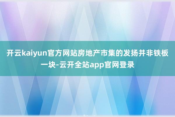 开云kaiyun官方网站房地产市集的发扬并非铁板一块-云开全站app官网登录
