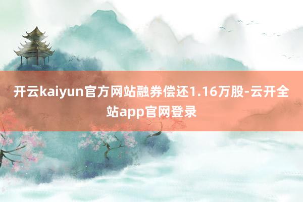 开云kaiyun官方网站融券偿还1.16万股-云开全站app官网登录