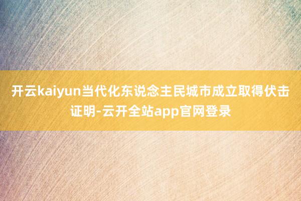 开云kaiyun当代化东说念主民城市成立取得伏击证明-云开全站app官网登录