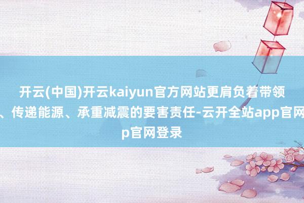 开云(中国)开云kaiyun官方网站更肩负着带领场所、传递能源、承重减震的要害责任-云开全站app官网登录