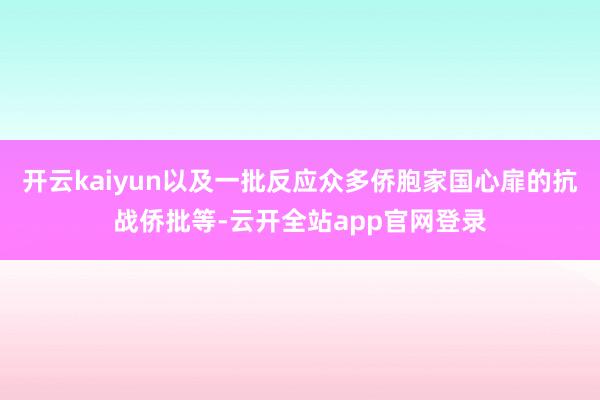 开云kaiyun以及一批反应众多侨胞家国心扉的抗战侨批等-云开全站app官网登录