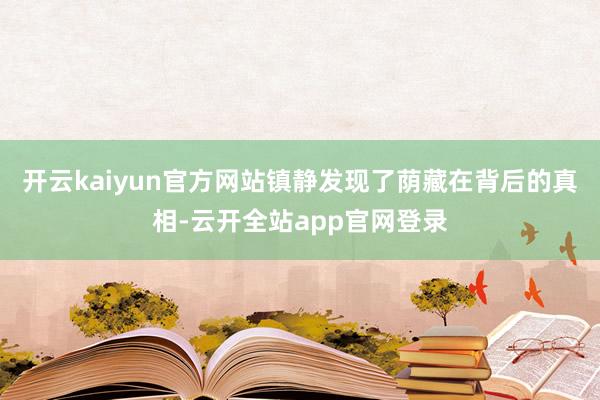 开云kaiyun官方网站镇静发现了荫藏在背后的真相-云开全站app官网登录