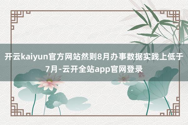 开云kaiyun官方网站然则8月办事数据实践上低于7月-云开全站app官网登录
