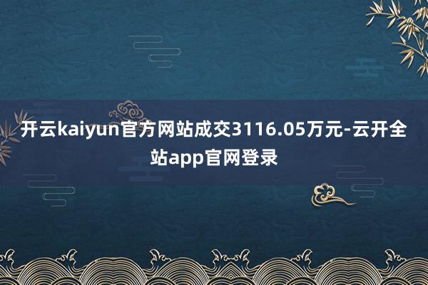 开云kaiyun官方网站成交3116.05万元-云开全站app官网登录