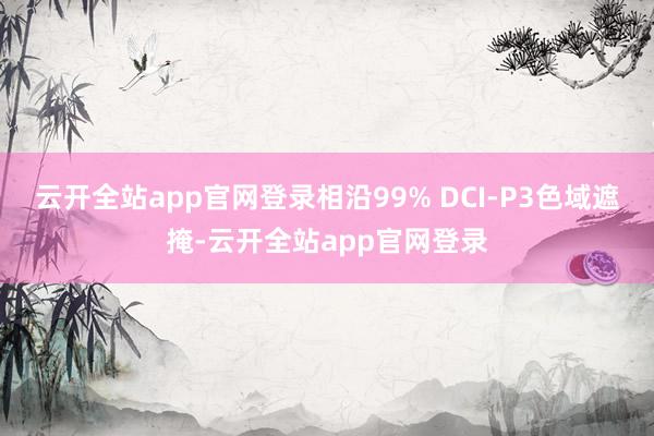 云开全站app官网登录相沿99% DCI-P3色域遮掩-云开全站app官网登录