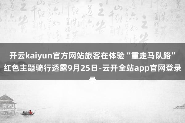 开云kaiyun官方网站旅客在体验“重走马队路”红色主题骑行透露9月25日-云开全站app官网登录