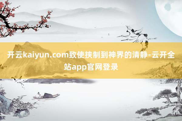开云kaiyun.com致使挟制到神界的清静-云开全站app官网登录
