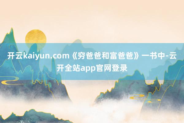 开云kaiyun.com《穷爸爸和富爸爸》一书中-云开全站app官网登录