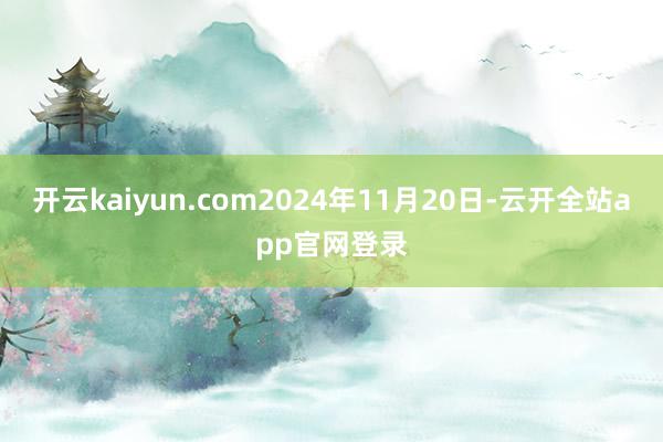 开云kaiyun.com2024年11月20日-云开全站app官网登录